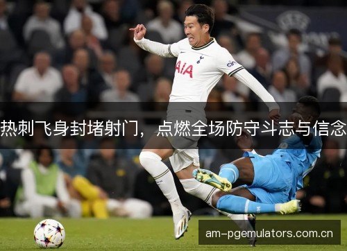 热刺飞身封堵射门，点燃全场防守斗志与信念
