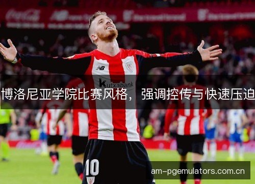 博洛尼亚学院比赛风格，强调控传与快速压迫