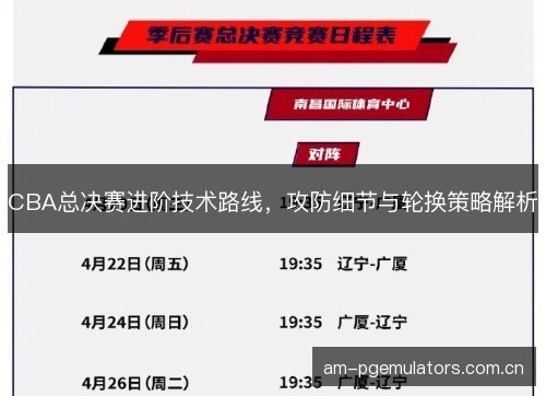 CBA总决赛进阶技术路线，攻防细节与轮换策略解析